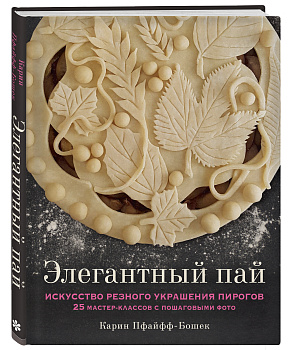 Элегантный пай. Искусство резного украшения пирогов. 25 мастер-классов с пошаговыми фото Элегантный пай. Искусство резного украшения пирогов. 25 мастер-классов с пошаговыми фото