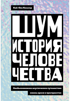 Шум. История человечества: Необыкновенное акустическое путешествие сквозь время и пространство Шум. История человечества: Необыкновенное акустическое путешествие сквозь время и пространство