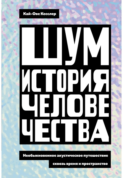 Шум. История человечества: Необыкновенное акустическое путешествие сквозь время и пространство Шум. История человечества: Необыкновенное акустическое путешествие сквозь время и пространство