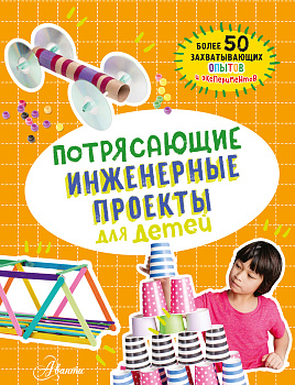Потрясающие инженерные проекты для детей Потрясающие инженерные проекты для детей