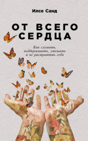 От всего сердца: Как слушать, поддерживать, утешать и не растратить себя