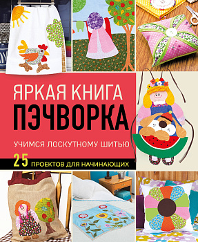 Яркая книга пэчворка. Учимся лоскутному шитью. 25 проектов для начинающих Яркая книга пэчворка. Учимся лоскутному шитью. 25 проектов для начинающих