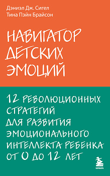 Навигатор детских эмоций. 12 революционных стратегий для развития эмоционального интеллекта ребенка от 0 до 12 лет Навигатор детских эмоций. 12 революционных стратегий для развития эмоционального интеллекта ребенка от 0 до 12 лет