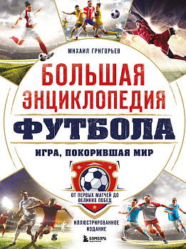 Большая энциклопедия футбола. Игра, покорившая мир: от первых матчей до великих побед