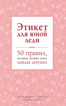 Этикет для юной леди. 50 правил, которые должна знать каждая девушка Этикет для юной леди. 50 правил, которые должна знать каждая девушка