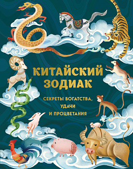 Китайский зодиак. Секреты богатства, удачи и процветания Китайский зодиак. Секреты богатства, удачи и процветания