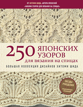 250 японских узоров для вязания на спицах. Большая коллекция дизайнов Хитоми Шида. Библия вязания на спицах 250 японских узоров для вязания на спицах. Большая коллекция дизайнов Хитоми Шида. Библия вязания на спицах