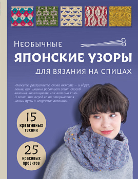 Необычные японские узоры для вязания на спицах. 15 креативных техник, 25 красивых проектов Необычные японские узоры для вязания на спицах. 15 креативных техник, 25 красивых проектов