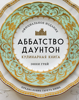 Аббатство Даунтон. Кулинарная книга. Официальное издание Аббатство Даунтон. Кулинарная книга. Официальное издание