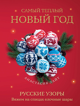 Самый теплый Новый год. Русские узоры. Вяжем на спицах елочные шары Самый теплый Новый год. Русские узоры. Вяжем на спицах елочные шары