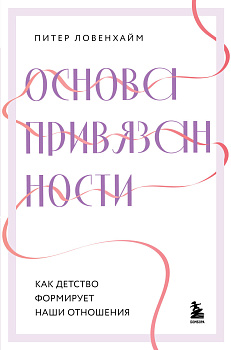 Основа привязанности. Как детство формирует наши отношения Основа привязанности. Как детство формирует наши отношения