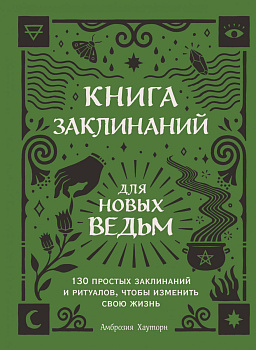 Книга заклинаний для новых ведьм. 130 простых заклинаний и ритуалов, чтобы изменить свою жизнь Книга заклинаний для новых ведьм. 130 простых заклинаний и ритуалов, чтобы изменить свою жизнь