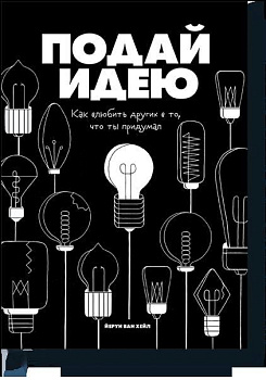 Подай идею. Как влюбить других в то, что ты придумал
