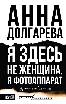 Я здесь не женщина, я фотоаппарат. Фронтовые записки Я здесь не женщина, я фотоаппарат. Фронтовые записки