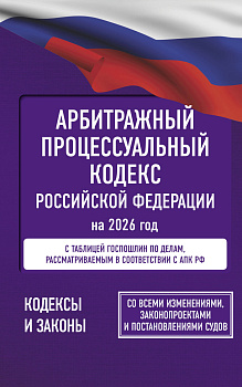 Арбитражный процессуальный кодекс Российской Федерации на 2026 год. Со всеми изменениями, законопроектами и постановлениями судов