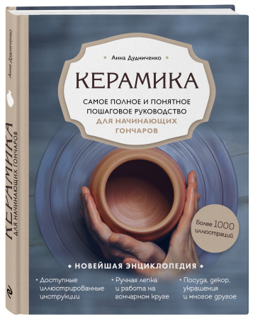 Керамика. Самое полное и понятное пошаговое руководство для начинающих гончаров