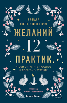 Время исполнения желаний: 12 практик, чтобы отпустить прошлое и построить будущее