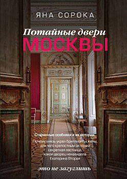 Потайные двери Москвы. Старинные особняки и их истории. Почему князь украл бриллианты жены, для чего крепостным актерам секретная лестница, какой дворец ненавидела Екатерина Вторая Потайные двери Москвы. Старинные особняки и их истории. Почему князь украл бриллианты жены, для чего крепостным актерам секретная лестница, какой дворец ненавидела Екатерина Вторая