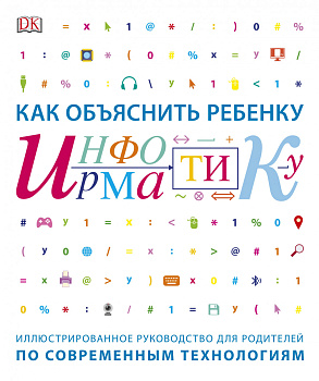 Как объяснить ребенку информатику.Иллюстрированное руководство для родителей