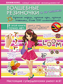 Волшебные резиночки и не только. Лучшие модели, лучшие идеи, лучшие техники: более 1500 пояснительных иллюстраций