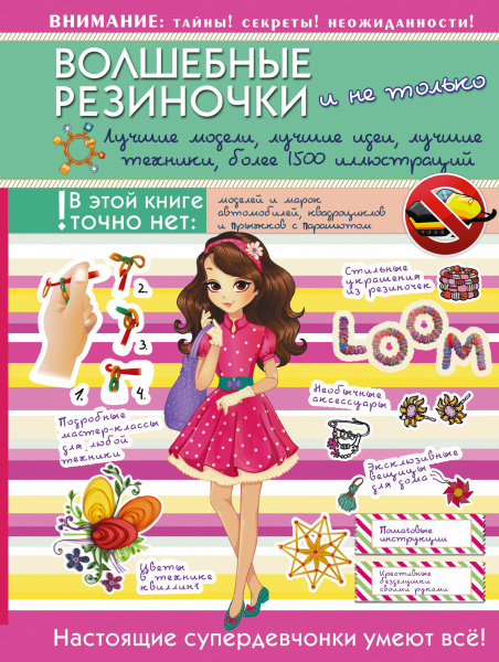 Волшебные резиночки и не только. Лучшие модели, лучшие идеи, лучшие техники: более 1500 пояснительных иллюстраций