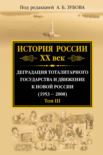История России ХХ век. Деградация тоталитарного государства и движение к новой России (1953 — 2008). Том III