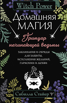 Домашняя магия. Гримуар начинающей ведьмы. Заклинания и обряды для защиты, исполнения желаний, гармонии и любви