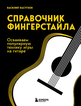 Справочник фингерстайла: осваиваем популярную технику игры на гитаре Справочник фингерстайла: осваиваем популярную технику игры на гитаре