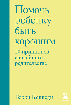 Помочь ребенку быть хорошим. 10 принципов спокойного родительства Помочь ребенку быть хорошим. 10 принципов спокойного родительства