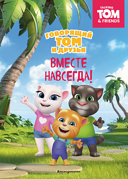 Говорящий Том и Друзья. Вместе навсегда! Говорящий Том и Друзья. Вместе навсегда!