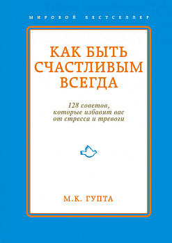 Как быть счастливым всегда. 128 советов, которые избавят вас от стресса и тревоги Как быть счастливым всегда. 128 советов, которые избавят вас от стресса и тревоги