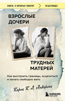 Взрослые дочери трудных матерей. Как выстроить границы, исцелиться и начать свободно жить Взрослые дочери трудных матерей. Как выстроить границы, исцелиться и начать свободно жить