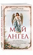 Мой ангел. Как говорить со своим хранителем и получать помощь с небес