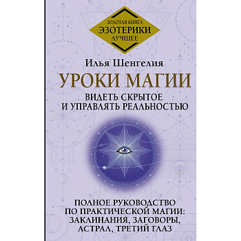 Уроки магии. Видеть скрытое и управлять реальностью. Полное руководство по практической магии: заклинания, заговоры, астрал, третий глаз