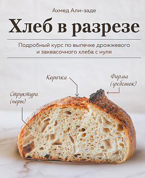 Хлеб в разрезе. Подробный курс по выпечке дрожжевого и заквасочного хлеба с нуля Хлеб в разрезе. Подробный курс по выпечке дрожжевого и заквасочного хлеба с нуля