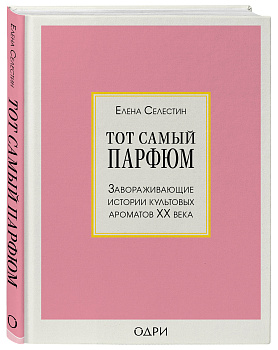 Тот самый парфюм. Завораживающие истории культовых ароматов ХХ века Тот самый парфюм. Завораживающие истории культовых ароматов ХХ века