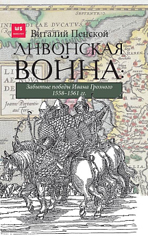 Ливонская война: Забытые победы Ивана Грозного 1558-1561 гг.