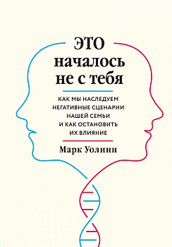 Это началось не с тебя. Как мы наследуем негативные сценарии нашей семьи и как остановить их влияние Это началось не с тебя. Как мы наследуем негативные сценарии нашей семьи и как остановить их влияние