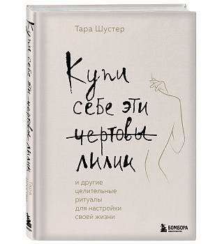 Купи себе эти чертовы лилии. И другие целительные ритуалы для настройки своей жизни Купи себе эти чертовы лилии. И другие целительные ритуалы для настройки своей жизни
