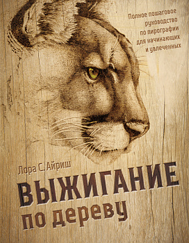 Выжигание по дереву. Полное пошаговое руководство по пирографии для начинающих и увлеченных Выжигание по дереву. Полное пошаговое руководство по пирографии для начинающих и увлеченных