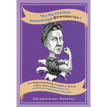 Что бы сказали знаменитые феминистки? Как Вирджиния Вулф, Симона де Бовуар и Роза Люксембург решали бы проблемы современных женщин