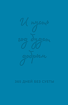 И пусть год будет добрым: 365 дней без суеты. Недатированный ежедневник на год (синий) И пусть год будет добрым: 365 дней без суеты. Недатированный ежедневник на год (синий)