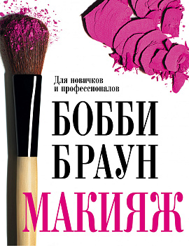 Бобби Браун. Макияж: для новичков и профессионалов