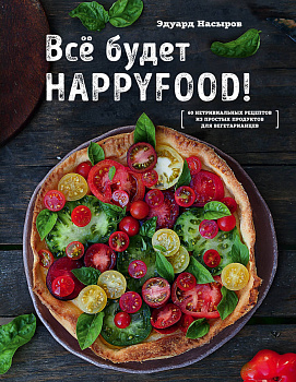 Все будет HappyFood. 60 нетривиальных рецептов из простых продуктов для вегетарианцев
