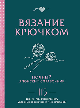 Вязание крючком. Полный японский справочник. 115 техник, приемов вязания, условных обозначений и их сочетаний Вязание крючком. Полный японский справочник. 115 техник, приемов вязания, условных обозначений и их сочетаний
