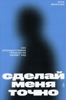 Сделай меня точно. Как репродуктивные технологии меняют мир Сделай меня точно. Как репродуктивные технологии меняют мир