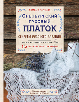 Оренбургский пуховый платок. Секреты русского вязания. Полное практическое руководство Оренбургский пуховый платок. Секреты русского вязания. Полное практическое руководство