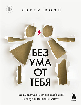 Без ума от тебя. Как вырваться из плена любовной и сексуальной зависимости Без ума от тебя. Как вырваться из плена любовной и сексуальной зависимости