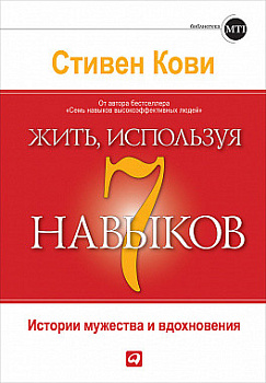 Жить, используя семь навыков: Истории мужества и вдохновения