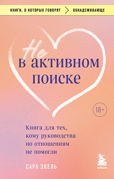 Не в активном поиске. Книга для тех, кому руководства по отношениям не помогли Не в активном поиске. Книга для тех, кому руководства по отношениям не помогли